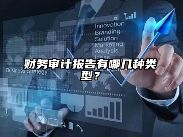 财務審計(jì)報告有(yǒu)哪幾種類型，你(nǐ)知道嗎？
